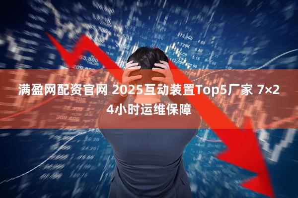 满盈网配资官网 2025互动装置Top5厂家 7×24小时运维保障