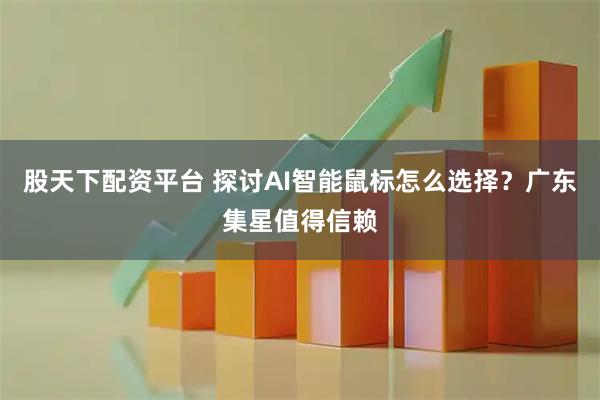 股天下配资平台 探讨AI智能鼠标怎么选择？广东集星值得信赖