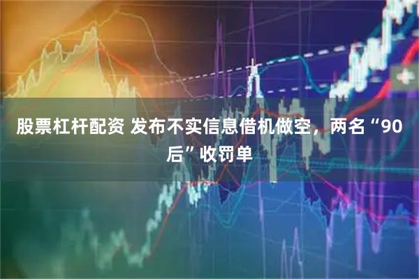 股票杠杆配资 发布不实信息借机做空，两名“90后”收罚单