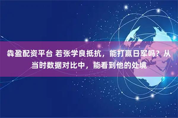 犇盈配资平台 若张学良抵抗，能打赢日军吗？从当时数据对比中，能看到他的处境