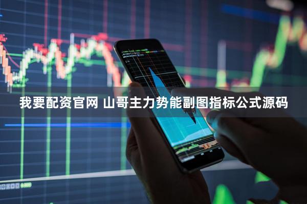 我要配资官网 山哥主力势能副图指标公式源码