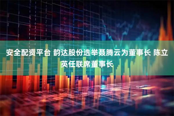 安全配资平台 韵达股份选举聂腾云为董事长 陈立英任联席董事长